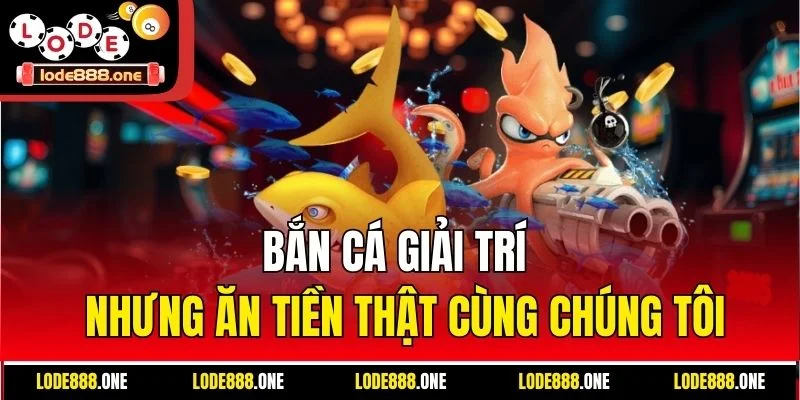 Bắn cá giải trí nhưng ăn tiền thật cùng chúng tôi
