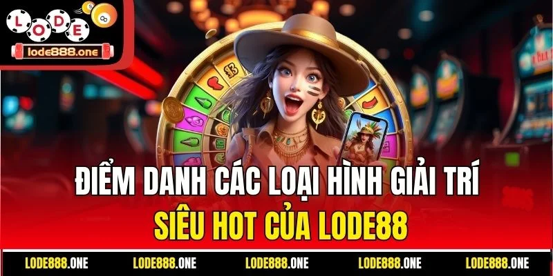 Điểm danh các loại hình giải trí siêu hot của Lode88