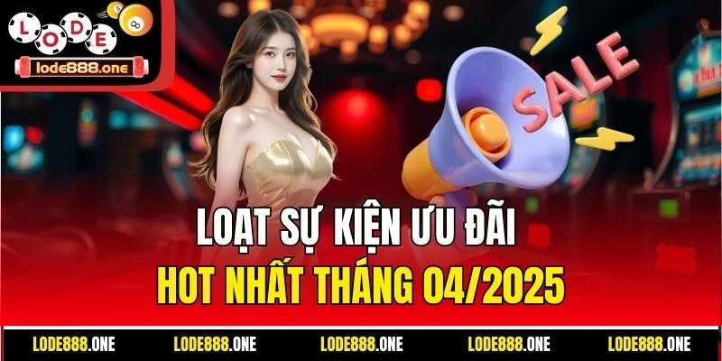 Loạt sự kiện ưu đãi hot nhất tháng 04/2025