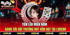Tiến Lên Miền Nam - Game Bài Đổi Thưởng Hot Hòn Họt Tại Lode88